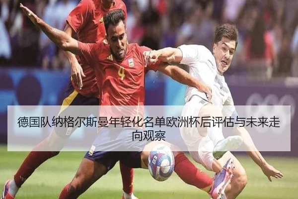 德国队纳格尔斯曼年轻化名单欧洲杯后评估与未来走向观察