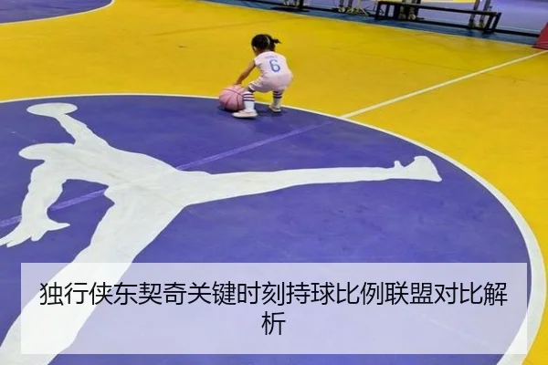 独行侠东契奇关键时刻持球比例联盟对比解析