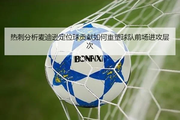 热刺分析麦迪逊定位球贡献如何重塑球队前场进攻层次