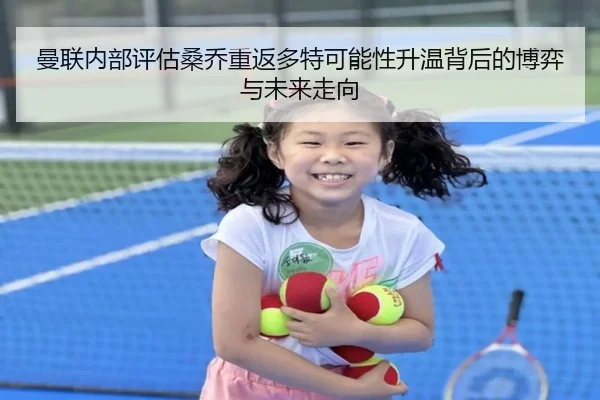 曼联内部评估桑乔重返多特可能性升温背后的博弈与未来走向