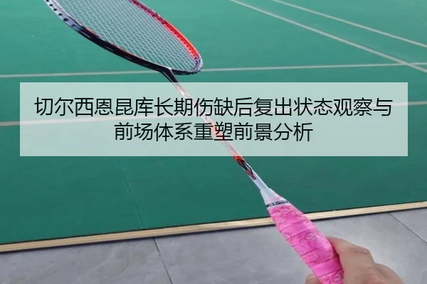 切尔西恩昆库长期伤缺后复出状态观察与前场体系重塑前景分析