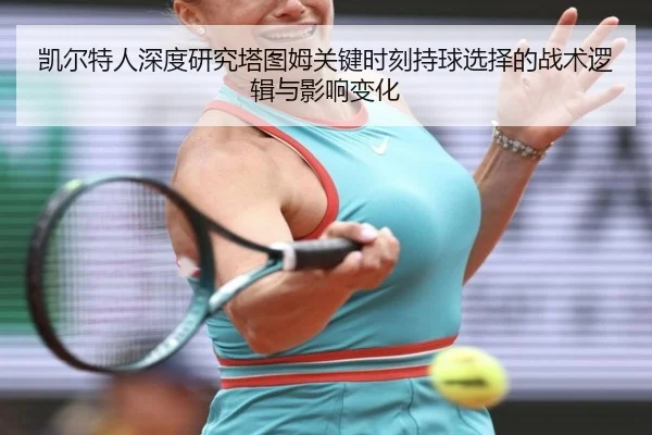 凯尔特人深度研究塔图姆关键时刻持球选择的战术逻辑与影响变化