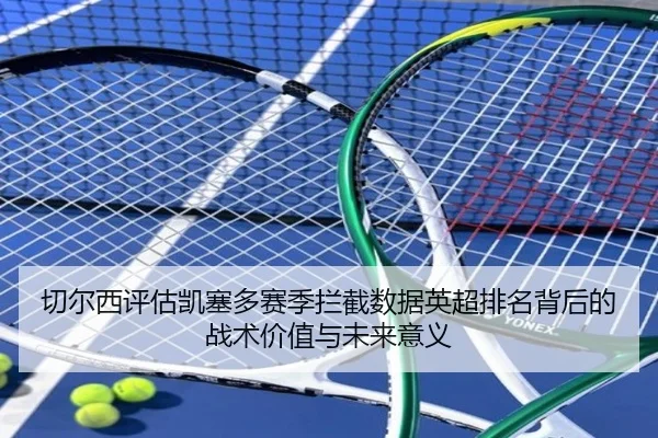 切尔西评估凯塞多赛季拦截数据英超排名背后的战术价值与未来意义