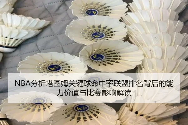 NBA分析塔图姆关键球命中率联盟排名背后的能力价值与比赛影响解读