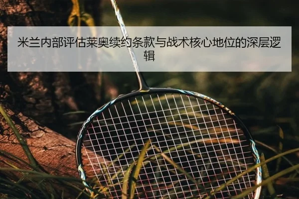 米兰内部评估莱奥续约条款与战术核心地位的深层逻辑