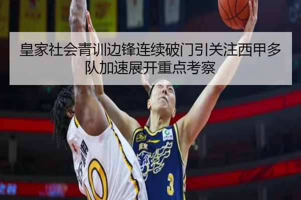 皇家社会青训边锋连续破门引关注西甲多队加速展开重点考察